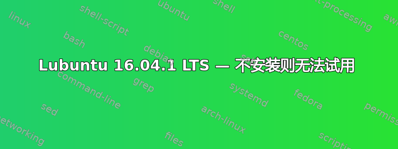 Lubuntu 16.04.1 LTS — 不安装则无法试用