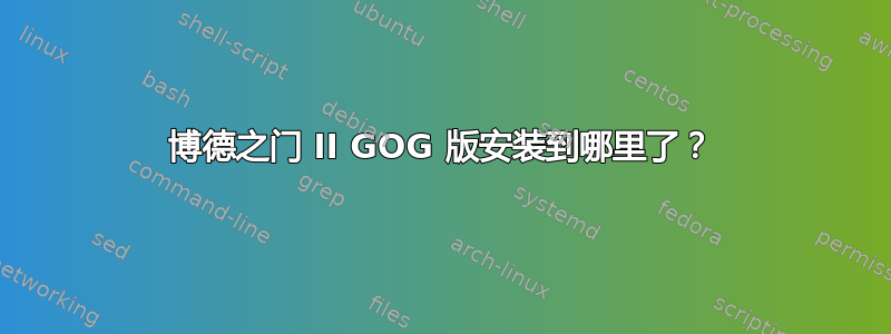 博德之门 II GOG 版安装到哪里了？