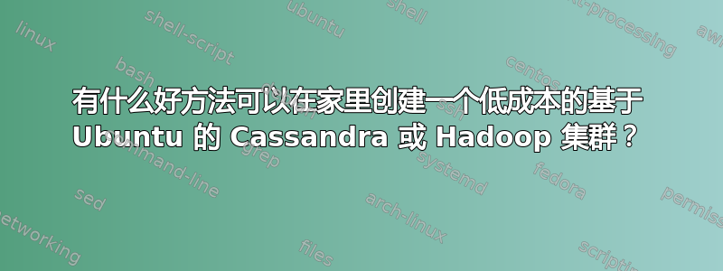 有什么好方法可以在家里创建一个低成本的基于 Ubuntu 的 Cassandra 或 Hadoop 集群？