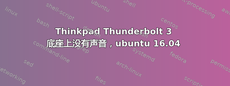 Thinkpad Thunderbolt 3 底座上没有声音，ubuntu 16.04