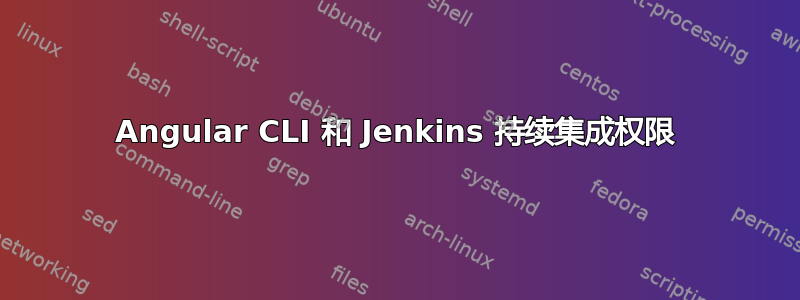 Angular CLI 和 Jenkins 持续集成权限