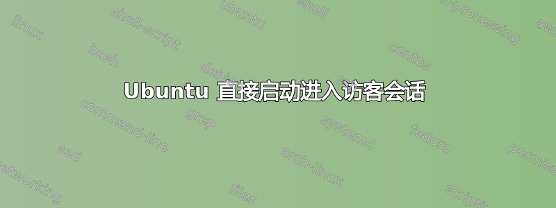 Ubuntu 直接启动进入访客会话