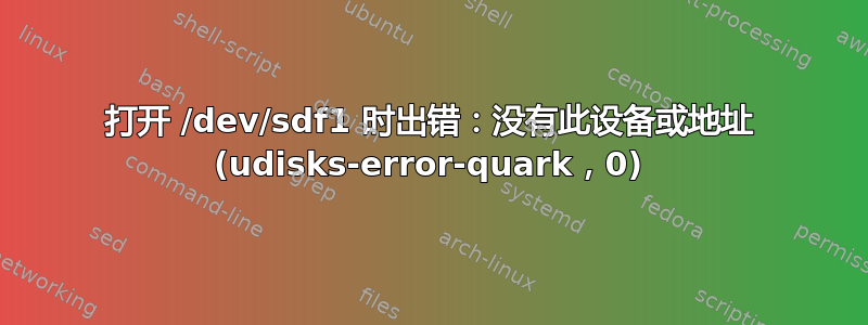 打开 /dev/sdf1 时出错：没有此设备或地址 (udisks-error-quark，0)