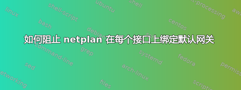 如何阻止 netplan 在每个接口上绑定默认网关