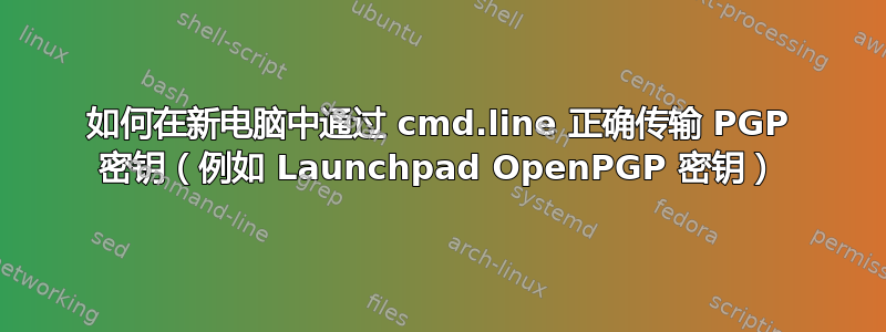 如何在新电脑中通过 cmd.line 正确传输 PGP 密钥（例如 Launchpad OpenPGP 密钥）