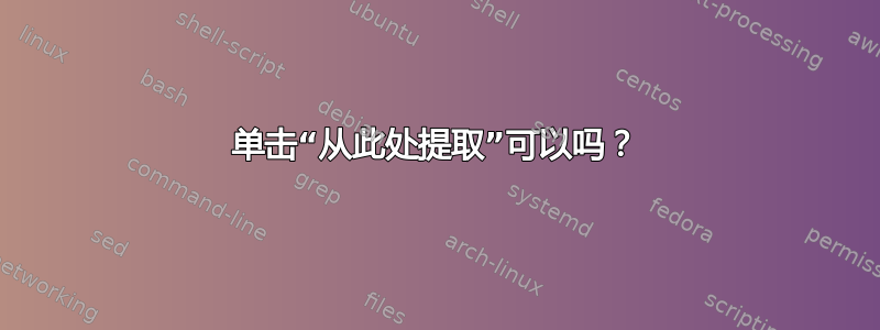 单击“从此处提取”可以吗？