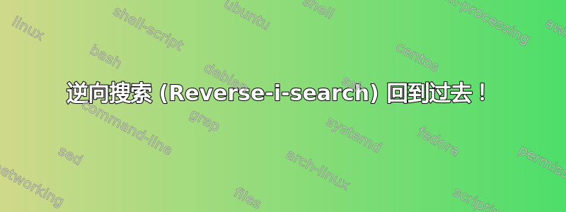 逆向搜索 (Reverse-i-search) 回到过去！