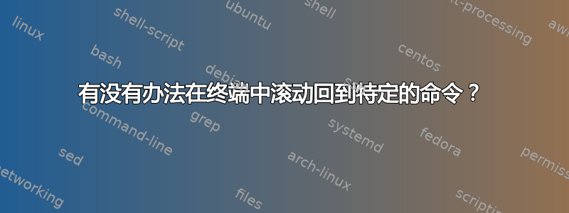 有没有办法在终端中滚动回到特定的命令？