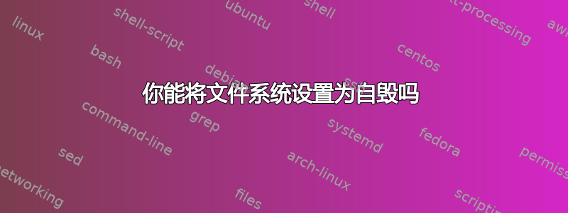 你能将文件系统设置为自毁吗