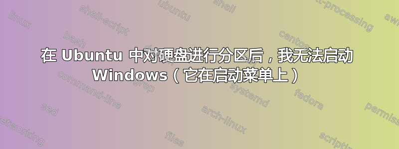 在 Ubuntu 中对硬盘进行分区后，我无法启动 Windows（它在启动菜单上）