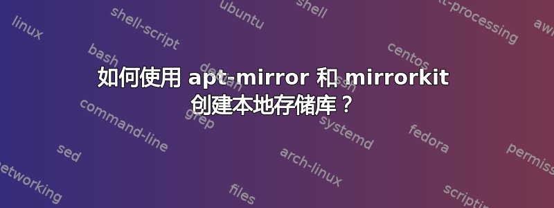 如何使用 apt-mirror 和 mirrorkit 创建本地存储库？