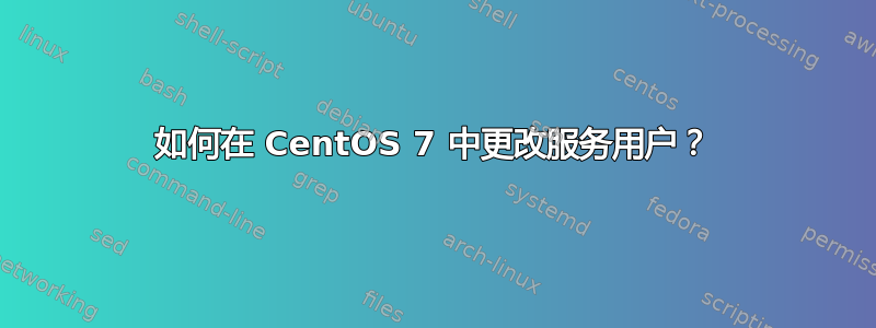 如何在 CentOS 7 中更改服务用户？