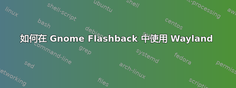 如何在 Gnome Flashback 中使用 Wayland