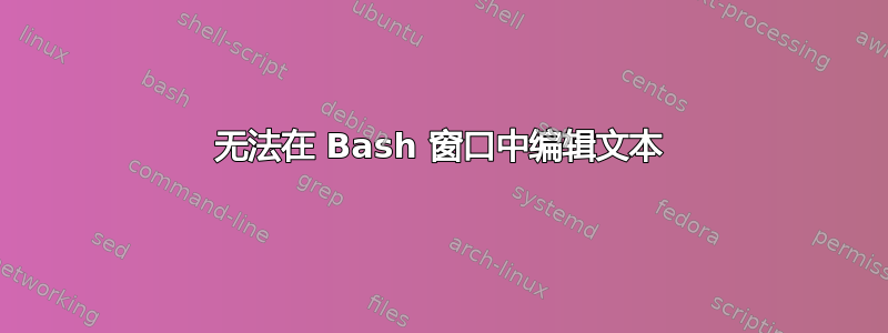 无法在 Bash 窗口中编辑文本