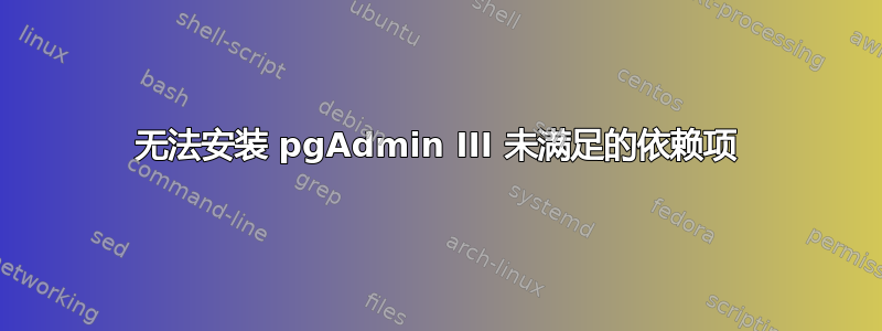 无法安装 pgAdmin III 未满足的依赖项