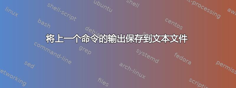 将上一个命令的输出保存到文本文件