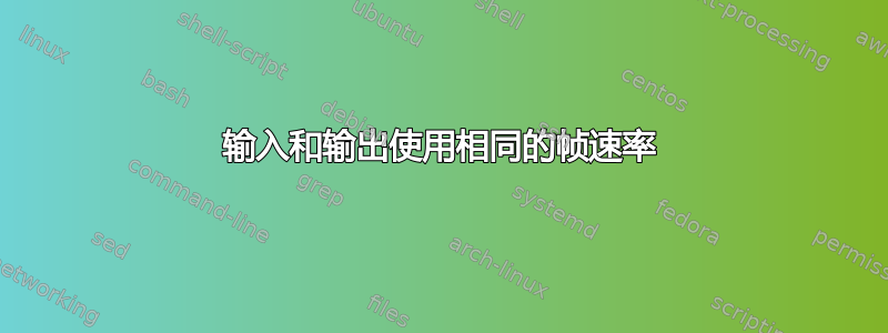 输入和输出使用相同的帧速率