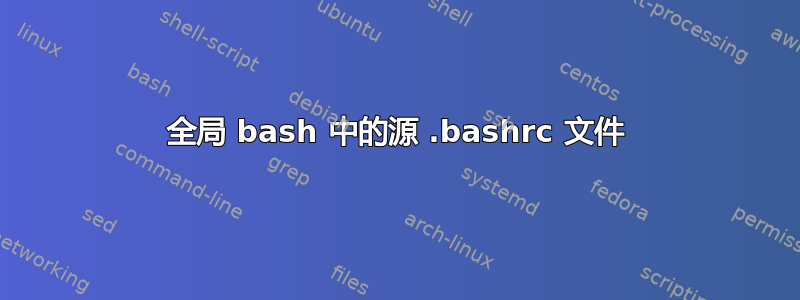 全局 bash 中的源 .bashrc 文件