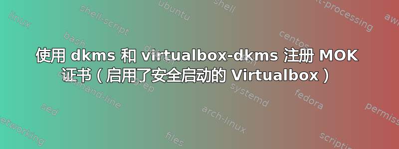 使用 dkms 和 virtualbox-dkms 注册 MOK 证书（启用了安全启动的 Virtualbox）