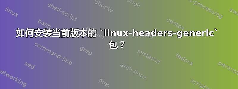 如何安装当前版本的 `linux-headers-generic` 包？