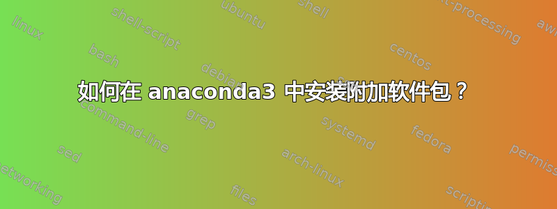 如何在 anaconda3 中安装附加软件包？