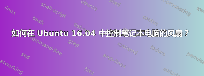 如何在 Ubuntu 16.04 中控制笔记本电脑的风扇？