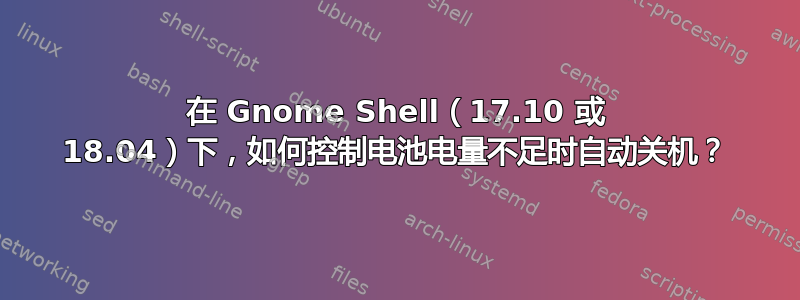 在 Gnome Shell（17.10 或 18.04）下，如何控制电池电量不足时自动关机？