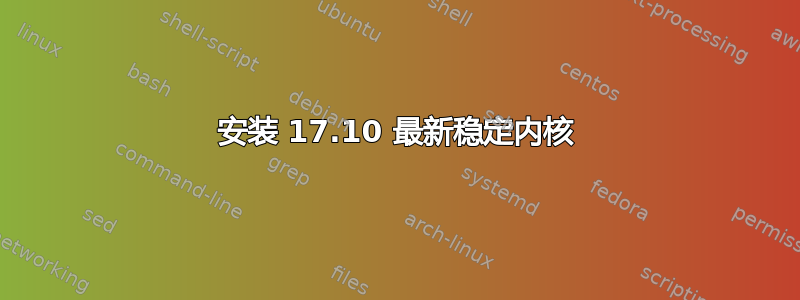 安装 17.10 最新稳定内核