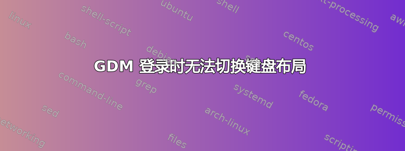 GDM 登录时无法切换键盘布局