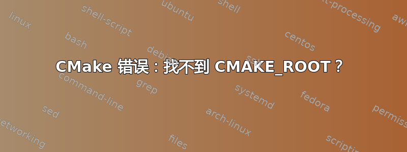 CMake 错误：找不到 CMAKE_ROOT？