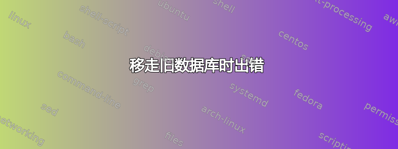 移走旧数据库时出错