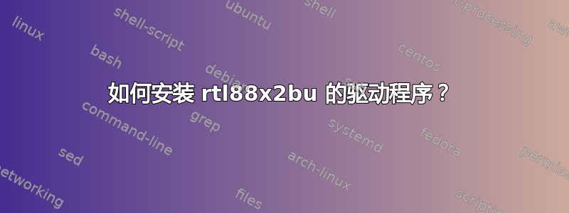 如何安装 rtl88x2bu 的驱动程序？