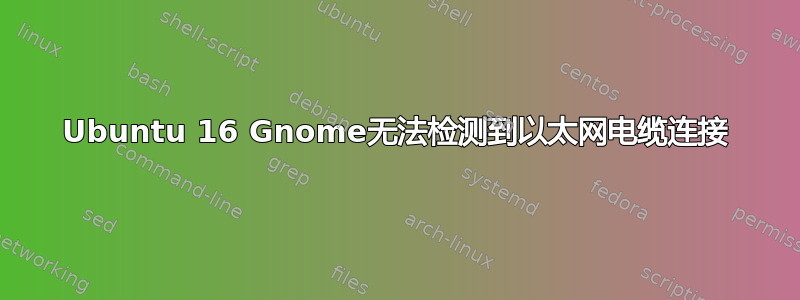 Ubuntu 16 Gnome无法检测到以太网电缆连接