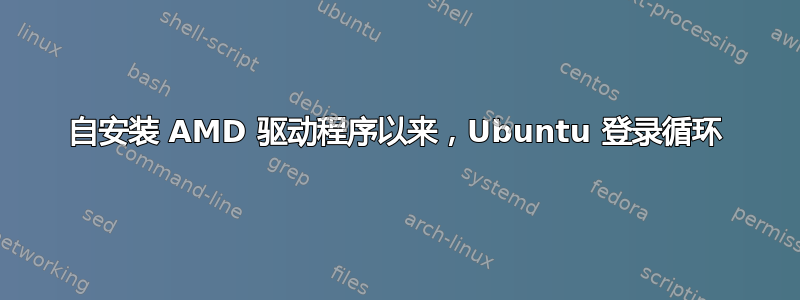 自安装 AMD 驱动程序以来，Ubuntu 登录循环