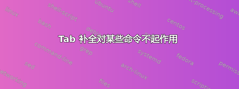 Tab 补全对某些命令不起作用