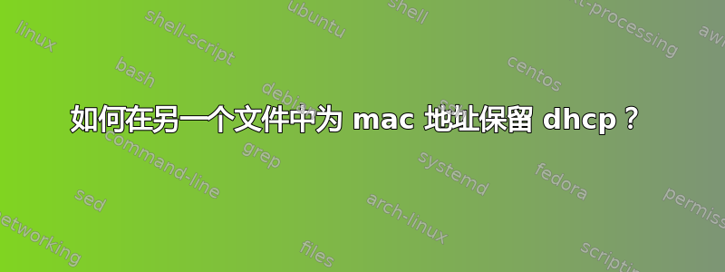 如何在另一个文件中为 mac 地址保留 dhcp？