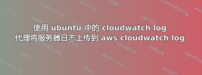 使用 ubuntu 中的 cloudwatch log 代理将服务器日志上传到 aws cloudwatch log