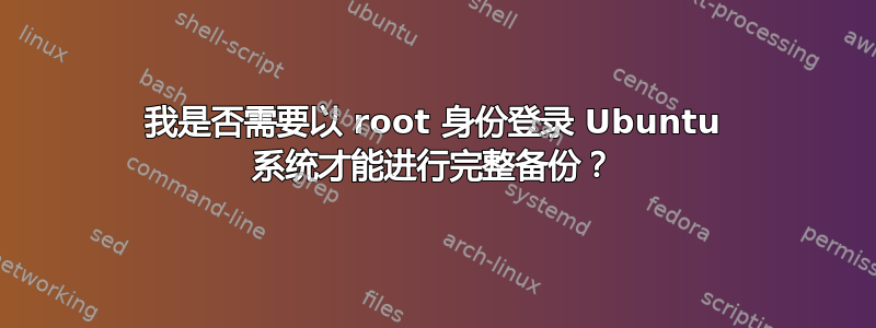 我是否需要以 root 身份登录 Ubuntu 系统才能进行完整备份？