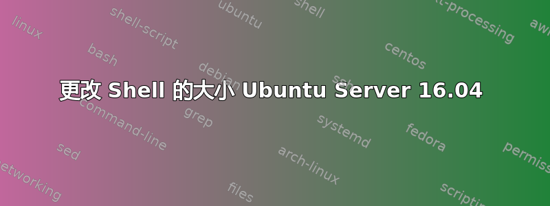 更改 Shell 的大小 Ubuntu Server 16.04