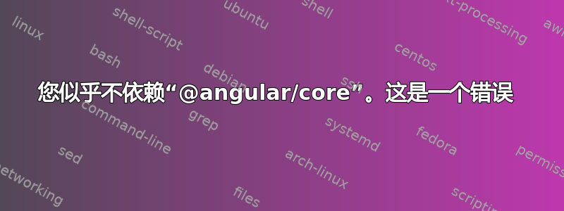 您似乎不依赖“@angular/core”。这是一个错误 