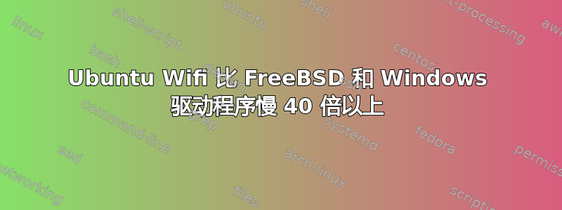 Ubuntu Wifi 比 FreeBSD 和 Windows 驱动程序慢 40 倍以上