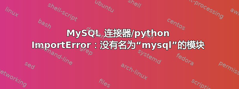 MySQL 连接器/python ImportError：没有名为“mysql”的模块