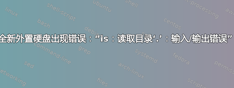 全新外置硬盘出现错误：“ls：读取目录‘.’：输入/输出错误”