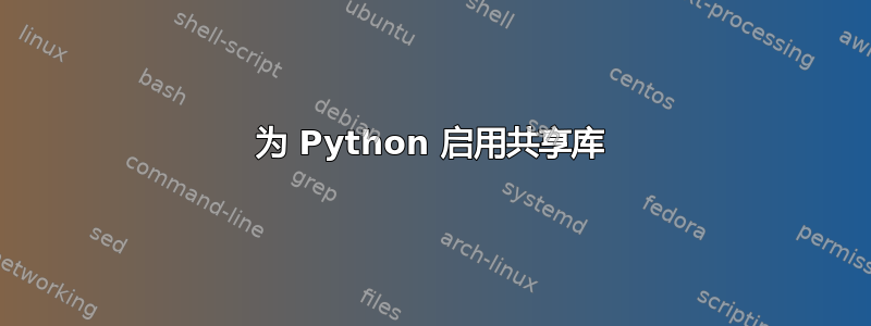 为 Python 启用共享库