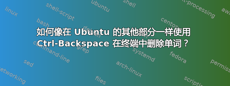 如何像在 Ubuntu 的其他部分一样使用 Ctrl-Backspace 在终端中删除单词？