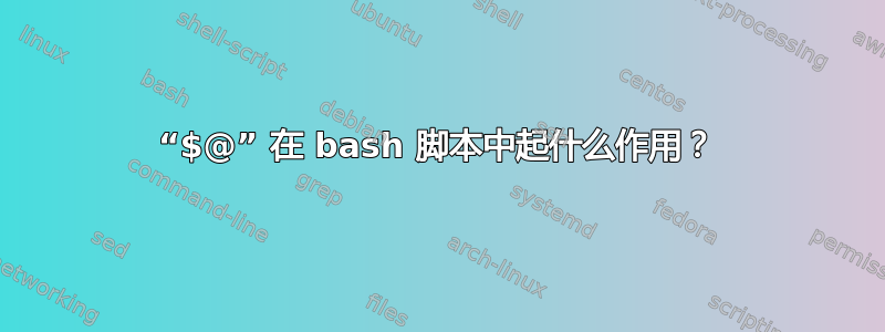 “$@” 在 bash 脚本中起什么作用？