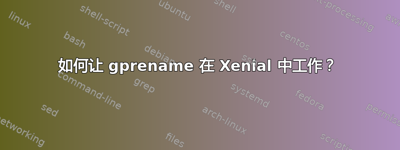 如何让 gprename 在 Xenial 中工作？