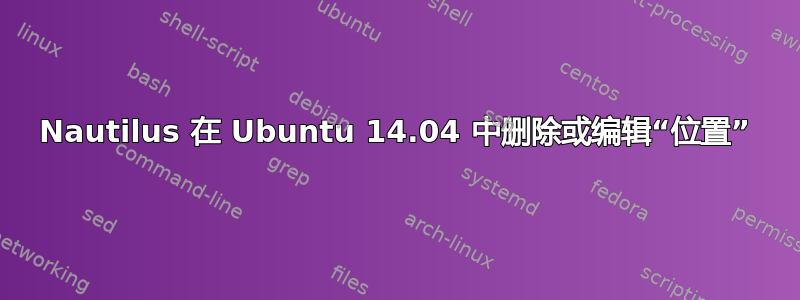 Nautilus 在 Ubuntu 14.04 中删除或编辑“位置”