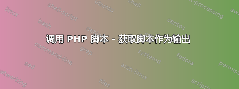 调用 PHP 脚本 - 获取脚本作为输出