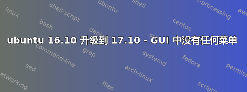 ubuntu 16.10 升级到 17.10 - GUI 中没有任何菜单